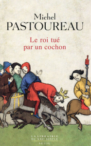 Le roi tué par un cochon. Une mort infâme aux origines des emblèmes de la France ? - Pastoureau Michel