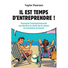 Il es temps d'entreprendre ! Pourquoi l'entrepreneuriat est devenu le choix de la raison et comment - Pearson Taylor ; Confuron Anne