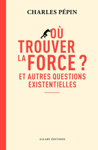 Où trouver la force ? Et autres questions existentielles - Pépin Charles