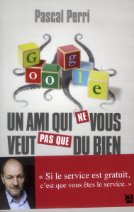 Google, un ami qui ne vous veut pas que du bien - Perri Pascal