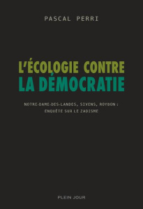 L'écologie contre la démocratie. Notre-Dame-des-Landes, Sivens, Roybon : enquête sur le zadisme - Perri Pascal
