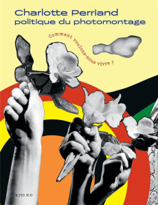 Charlotte Perriand. Politique du photomontage - Comment voulons nous vivre ? - Perriand Charlotte ; Kouchner Emmanuelle ; Amao Da