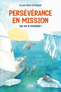 Persévérance en mission. Cap sur le Groenland ! - Pény-Etienne Elsa ; Etienne Jean-Louis