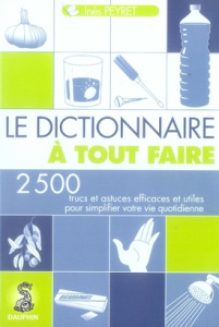 Le Dictionnaire à tout faire. 2500 Trucs et astuces efficaces pour simplifier votre vie quotidienne - Peyret Inès