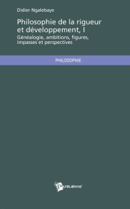 Philosophie de la rigueur et développement. Tome 1 : Généalogie, ambitions, figures, impasses et per - Ngalebaye Didier