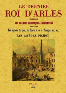 Le dernier roi d'Arles - épisode des grandes chroniques arlésiennes, comprenant les légendes du lion - Pichot Amédée