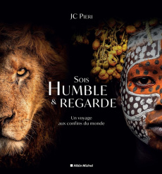 Sois humble & regarde. Un voyage aux confins du monde - Pieri JC