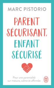 Parent sécurisant, enfant sécurisé. Pour une parentalité sur mesure, calme et affirmée - Pistorio Marc