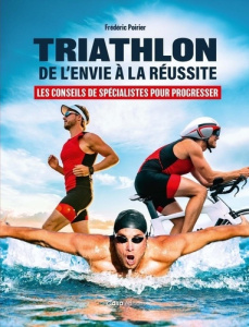 Triathlon : de l'envie à la réussite. Les conseils de spécialistes pour progrésser - Poirier Frédéric