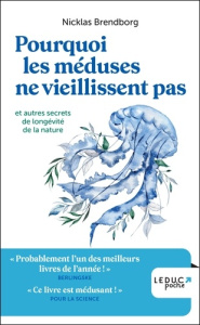 Pourquoi les méduses ne vieillissent pas et autres secrets de longévité de la nature - Brendborg Nicklas ; Bambaggi Julien