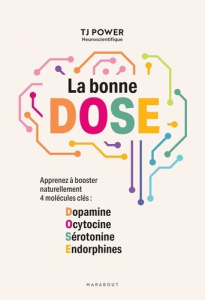La bonne DOSE. Apprenez à booster naturellement 4 molécules clés : Dopamine, Ocytocine, Sérotonine, - Power T.J. ; Piolet-Françoise Dominique