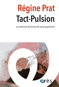 Tact-Pulsion. La mémoire de forme de notre psychisme - Prat Régine ; Roussillon René ; Golse Bernard