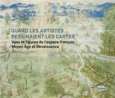 Quand les artistes dessinaient les cartes. Vues et figures de l'espace francais. Moyen Age et Renais - Dumasy-Rabineau Juliette ; Gastaldi Nadine ; Serch