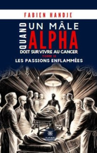 Quand un mâle alpha doit survivre au cancer. Tome II Les passions enflammées - Handje Fabien