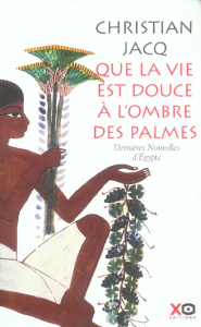 Que la vie est douce à l'ombre des palmes. Dernières Nouvelles d'Egypte - Jacq Christian