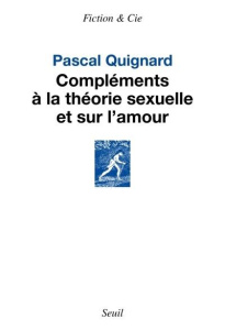 Compléments à la théorie sexuelle et sur l'amour - Quignard Pascal