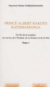 Prince Albert Rakoto Ratsimamanga: un fils de la lumiere, au service de l'homme, de la science et de - Rabemananjara Raymond-William