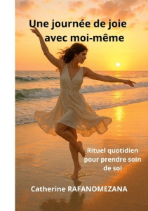 Une journée de joie avec moi-même. Rituel quotidien pour prendre soin de soi - Rafanomezana Catherine