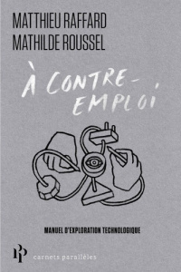A contre-emploi. Manuel expérimental pour réveiller notre curiosité technologique - Raffard Matthieu ; Roussel Mathilde