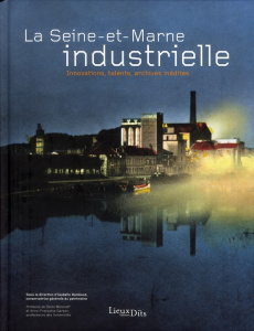 La Seine-et-Marne industrielle. Innovations, talents, archives inédites - Rambaud Isabelle ; Woronoff Denis ; Garçon Anne-Fr