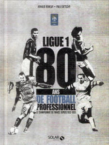 Ligue 1. 80 ans de football professionnel, le championnat de France depuis 1932-1933 - Ramsay Arnaud ; Dietschy Paul ; Thiriez Frédéric