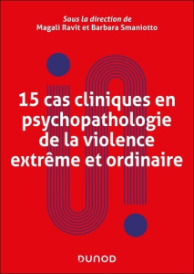 15 cas cliniques en psychopathologie de la violence extrême et ordinaire - Ravit Magali ; Smaniotto Barbara ; Bailly Rémy ; B