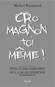Cro-magnon toi-même ! Petit guide darwinien de la vie quotidienne - Raymond Michel
