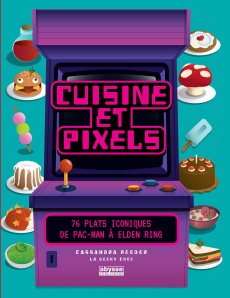 Cuisine et pixels. 76 plats iconiques de Pac-Man à Elden Ring - Reeder Cassandra ; Stolz Anthony