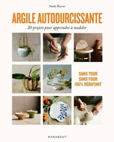 Argile autodurcissante. 20 projets pour apprendre à modeler. Sans tour, sans four, 100% débutant - Reeves Sarah