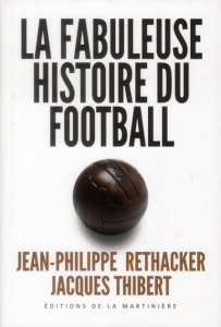 La fabuleuse histoire du football - Rethacker Jean-Philippe ; Thibert Jacques ; Batteu