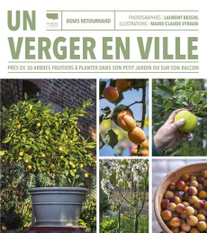 Un verger en ville. Près de 30 arbres fruitiers à planter dans son petit jardin ou sur son balcon - Retournard Denis ; Bessol Laurent ; Eyraud Marie-C