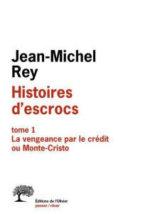 Histoires d'escrocs. Tome 1, La vengeance par le crédit ou Monte-Cristo - Rey Jean-Michel