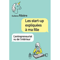 Les start-up expliquées à ma fille. L'entrepreneuriat vu de l'intérieur - Ribière Guillene