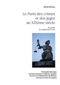 Le Paris criminel et judiciaire du XIXe siècle. Tome 1, Arrondissements I à VII - Richou Olivier