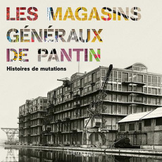 Les Magasins généraux de Pantin. Histoires de mutations - Rigaud Jean-Luc