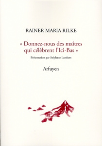 Donnez-nous des maîtres qui célèbrent l'Ici-Bas. Lettre à Emilie Verhaeren Suivies de la Lettre d'un - Rilke Rainer Maria ; Lambert Stéphane ; Pfister Gé