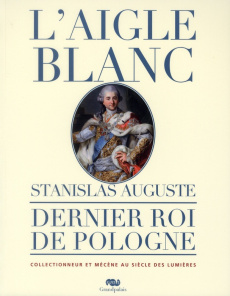 L'aigle Blanc. Stanislas Auguste, dernier roi de Pologne - COLLECTIF