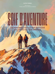 Soif d'aventure. Ces personnalités qui ont repoussé les limites de l'exploration - Robin Cathy ; Cresci Anne ; Poirier Annick