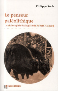 Le penseur paléolithique. La philosophie écologiste de Robert Hainard - Roch Philippe