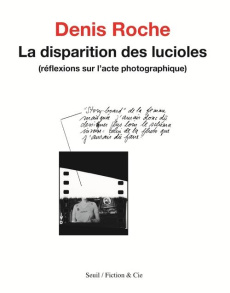 La disparition des lucioles. (Réflexions sur l'acte photographique) - Roche Denis