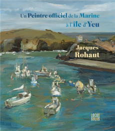 Un peintre officiel de la Marine à l'île d'Yeu - Rohaut Jacques ; Saint-Vincent Bertrand de