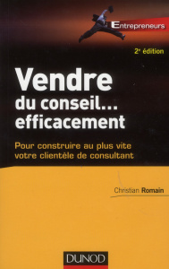 Vendre du conseil... Efficacement. Pour construire au plus vite votre clientèle de consultant, 2e éd - Romain Christian
