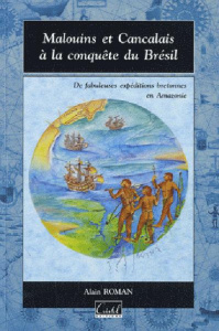 Malouins et Cancalais à la conquète du Brésil. Les fabuleuses expéditions bretonnes en Amazonie de D - Roman Alain