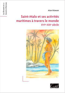 Saint-Malo et ses activités maritimes à travers le monde. XVIe-XIXe siècle - Roman Alain