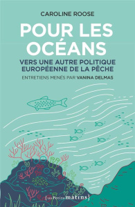 Pour les océans. Vers une autre politique européenne de la pêche - Roose Caroline ; Delmas Vanina ; Pigeon Laura