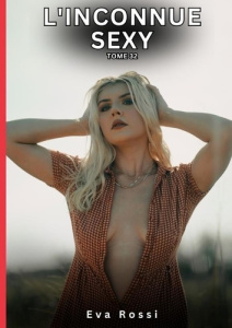 L'INCONNUE SEXY. TOME 32 - HISTOIRES EROTIQUES INTERDITES DE SEXE TABOU POUR ADULTES - ROSSI EVA