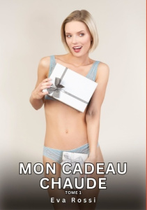 Mon Cadeau Chaude. Tome 1. Histoires Érotiques Interdites de Sexe Tabou pour Adultes - Rossi Eva