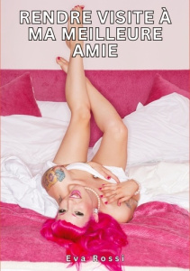 Rendre visite à ma meilleure amie. Histoires Érotiques Tabou pour Adultes - Rossi Eva