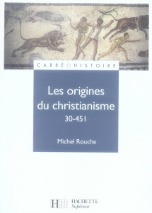 Les origines du christianisme. 30-451 - Rouché Max