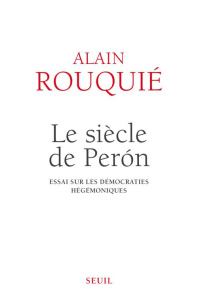 Le siècle de Peron. Essai sur les démocraties hégémoniques - Rouquié Alain